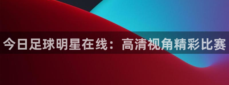 凯捷足球俱乐部：今日足球明星在线：高清视角精彩比赛