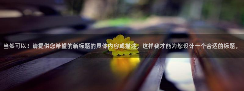 意昂4登录平台：当然可以！请提供您希望的新标题的具体内容或描