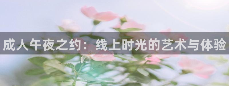 24直播免费篮球直播在线观看：成人午夜之约：线上时光的艺术与体验