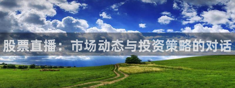 24直播免费篮球球直播：股票直播：市场动态与投资策略的对话