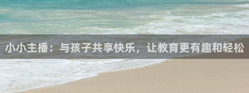 24直播网汇集nba直播吧 足球直播：小小主播：与孩子共享快乐，让教育更有趣和轻松