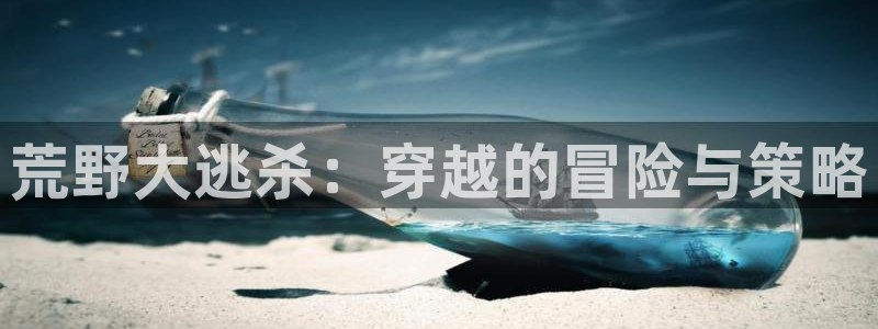 24直播吧nba在线直播：荒野大逃杀：穿越的冒险与策略