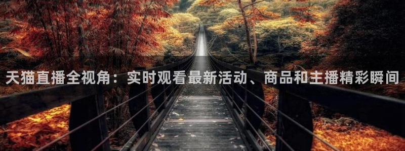 cba直播24直播：天猫直播全视角：实时观看最新活动、商品和主播精彩瞬间